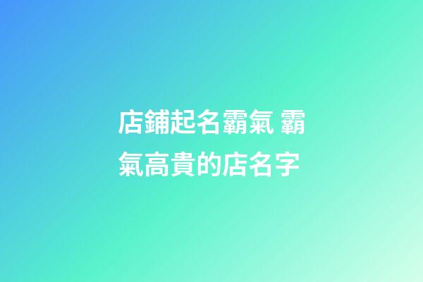 店鋪起名霸氣 霸氣高貴的店名字-第1張-店鋪起名-玄機派